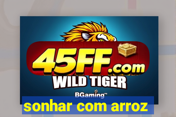 sonhar com arroz